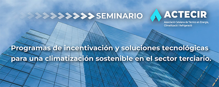 Seminario ACTECIR “Programas de incentivación y soluciones tecnológicas para una climatización sostenible en el sector terciario”